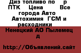 Диз.топливо по 30 р. ПТК. › Цена ­ 30 - Все города Авто » Автохимия, ГСМ и расходники   . Ненецкий АО,Пылемец д.